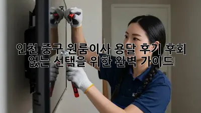 인천 중구 원룸이사 용달 후기: 후회 없는 선택을 위한 완벽 가이드